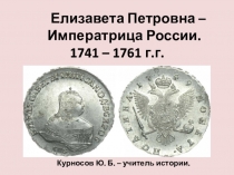 Елизавета П етровна –
Императрица России.
1741 – 1761 г.г.
Курносов Ю. Б. –