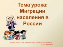 Тема урока: Миграции населения в России
История России – это история страны,