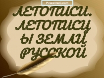ЛЕТОПИСИ. ЛЕТОПИСЦЫ ЗЕМЛИ РУССКОЙ