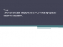 Тема:  Материальная ответственность сторон трудового правоотношения