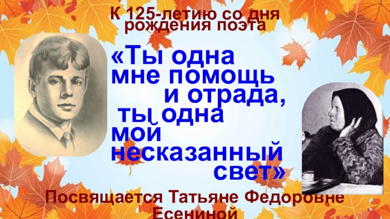 Посвящается Татьяне Федоровне Есениной
К 125-летию со дня рождения поэта
Ты