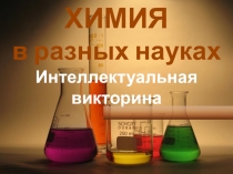 ХИМИЯ
в разных науках
Интеллектуальная викторина