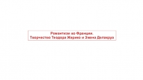 Романтизм во Франции.
Творчество Теодора Жерико и Эжена Делакруа