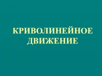 КРИВОЛИНЕЙНОЕ ДВИЖЕНИЕ