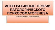 ИНТЕГРАТИВНЫЕ ТЕОРИИ ПАТОЛОГИЧЕСКОГО ПСИХОСОМАТОГЕНЕЗА