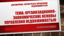 ТЕМА : ОРГАНИЗАЦИОННО-ЭКОНОМИЧЕСКИЕ ОСНОВЫ УПРАВЛЕНИЯ НЕДВИЖИМОСТЬЮ
