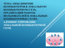 Тема: Объединение компьютеров в локальную компьютерную сеть. Организация работы