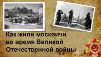 Как жили москвичи во время Великой Отечественной войны