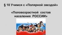 10 Учимся с Полярной звездой
Половозрастной состав
населения РОССИИ