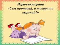 Игра-викторина
Сам пропадай, а товарища выручай!