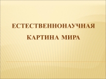 ЕСТЕСТВЕННОНАУЧНАЯ КАРТИНА МИРА
