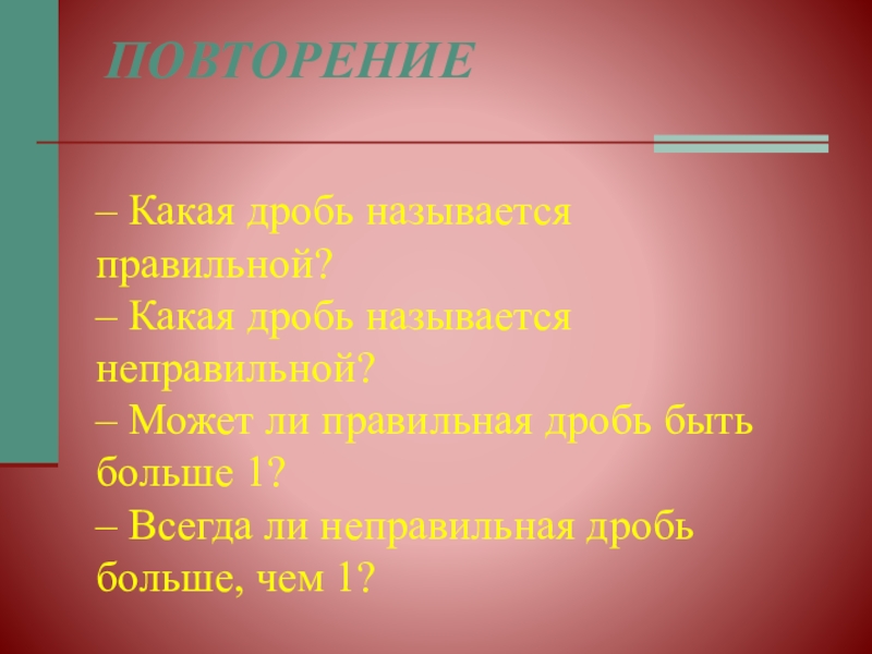 Презентация ПОВТОРЕНИЕ – Какая дробь называется правильной? – Какая дробь называется