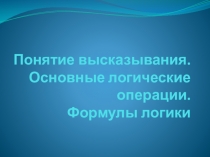 Понятие высказывания. Основные логические операции. Формулы логики