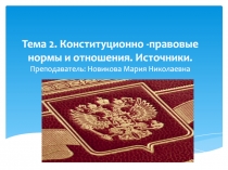 Тема 2. Конституционно -правовые нормы и отношения. Источники. Преподаватель:
