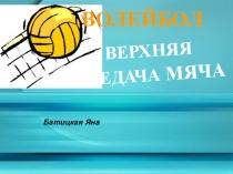 Батицкая Яна
ВЕРХНЯЯ
ПЕРЕДАЧА МЯЧА
ВОЛЕЙБОЛ