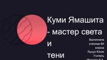 Выполнила
ученица 8А класса
Лысун Юлия
Учитель
Иванова И.А.
Куми Ямашита -