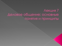Лекция 7 Деловое общение: основные понятия и принципы
