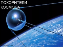 ПОКОРИТЕЛИ КОСМОСА
Воспитатель О.А. Жданова