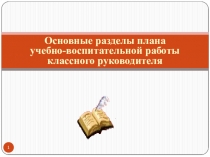 Основные разделы плана
учебно-воспитательной работы классного руководителя
1