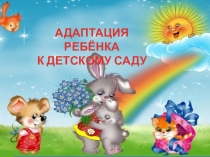 АДАПТАЦИЯ РЕБЁНКА
К ДЕТСКОМУ САДУ
