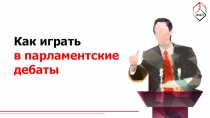 Как играть
в парламентские
дебаты