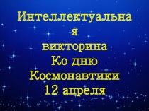Текст надписи
Интеллектуальная
в икторина
Ко дню Космонавтики
12 апреля