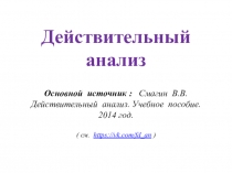 Действительный анализ Основной источник :   Смагин В.В. Действительный анализ