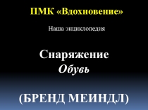 ПМК Вдохновение
Наша энциклопедия
Снаряжение
Обувь
(БРЕНД МЕИНДЛ)