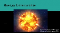 Звезда Бетельгейзе
Выполнила: студентка 1-го курса Янбердина Гулькей, группа
