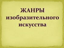 ЖАНРЫ
изобразительного
искусства