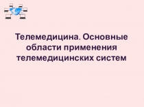 Телемедицина. Основные области применения телемедицинских систем