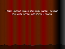 Тема: Боевое Знамя воинской части—символ воинской чести, доблести и славы