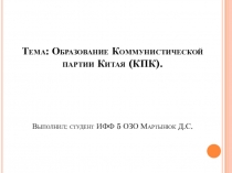 Тема: Образование Коммунистической партии Китая (КПК). Выполнил: студент ИФФ 5