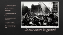 Je suis contre la guerre!
La guerre c'est affreux
Tout le monde est