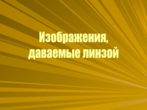 Изображения,
даваемые линзой