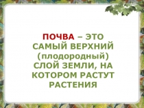 ПОЧВА – ЭТО САМЫЙ ВЕРХНИЙ (плодородный) СЛОЙ ЗЕМЛИ, НА КОТОРОМ РАСТУТ РАСТЕНИЯ