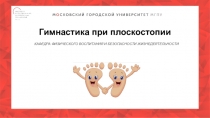 Гимнастика при плоскостопии
КАФЕДРА ФИЗИЧЕСКОГО ВОСПИТАНИЯ И БЕЗОПАСНОСТИ