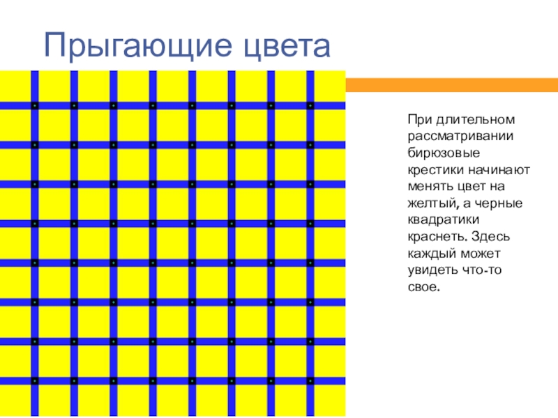 Прыгающие цветаПри длительном рассматривании бирюзовые крестики начинают менять цвет на желтый, а черные квадратики краснеть. Здесь каждый