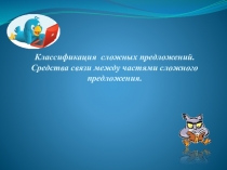 Классификация сложных предложений.
Средства связи между частями сложного