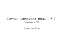 Случаи сложения вида  + 7. ( Учебник, с.70 )