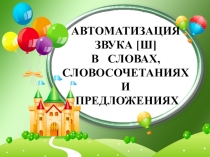 АВТОМАТИЗАЦИЯ ЗВУКА [ Ш ]
В СЛОВАХ,
СЛОВОСОЧЕТАНИЯХ И
ПРЕДЛОЖЕНИЯХ
