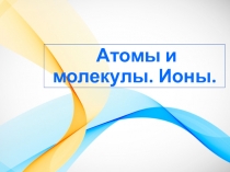 Атомы и молекулы. Ионы