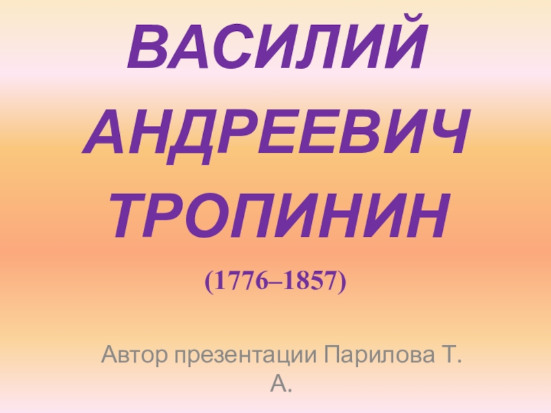 Презентация ВАСИЛИЙ АНДРЕЕВИЧ ТРОПИНИН (1776–1857)