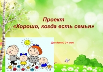 Проект
Хорошо, когда есть семья
Для детей 3-4 лет