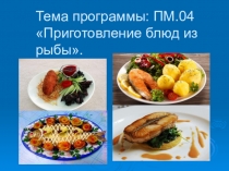 Тема программы: ПМ.04 Приготовление блюд из рыбы