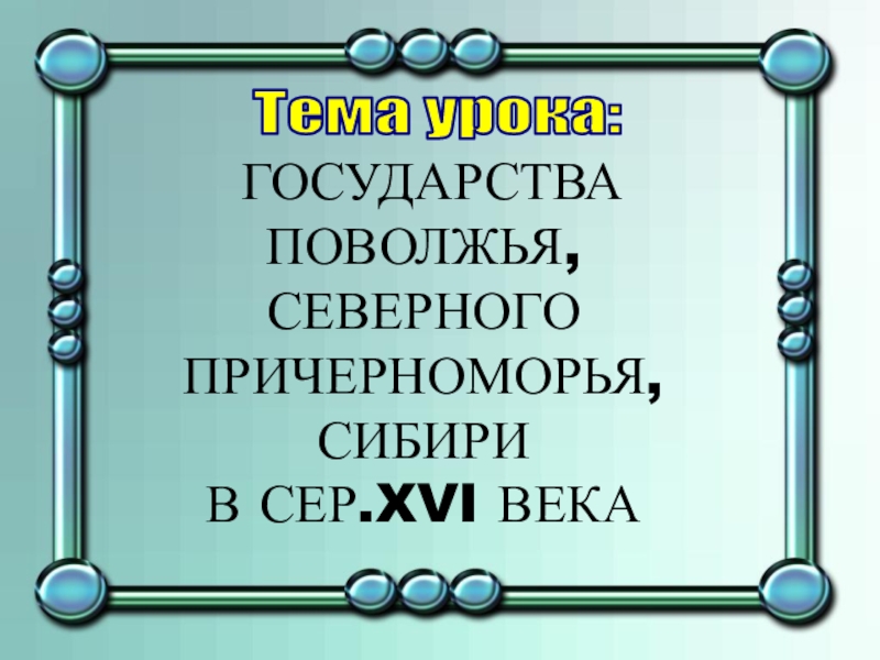 ГОСУДАРСТВА ПОВОЛЖЬЯ, СЕВЕРНОГО ПРИЧЕРНОМОРЬЯ, СИБИРИ В СЕР.XVI ВЕКА
Тема урока: