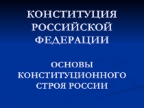 КОНСТИТУЦИЯ РОССИЙСКОЙ ФЕДЕРАЦИИ ОСНОВЫ КОНСТИТУЦИОННОГО СТРОЯ РОССИИ