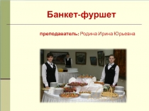 Банкет-фуршет
преподаватель: Родина Ирина Юрьевна