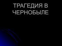 ТРАГЕДИЯ В ЧЕРНОБЫЛЕ