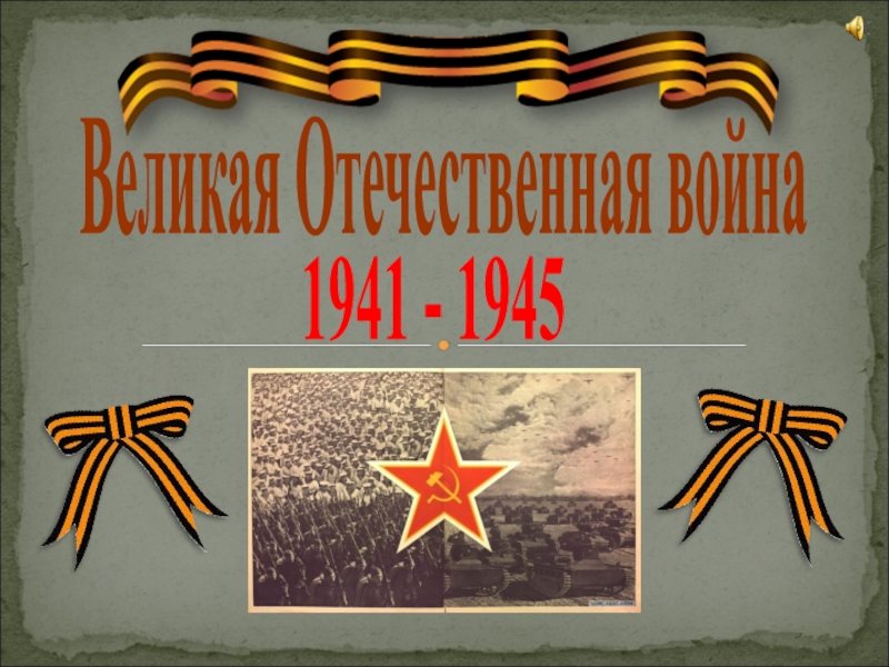 Великая Отечественная война
1941 - 1945